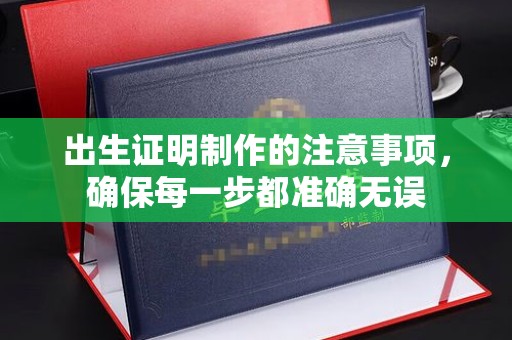 新余出生证明制作的注意事项，确保每一步都准确无误